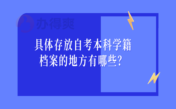 具体存放自考本科学籍档案的地方有哪些？