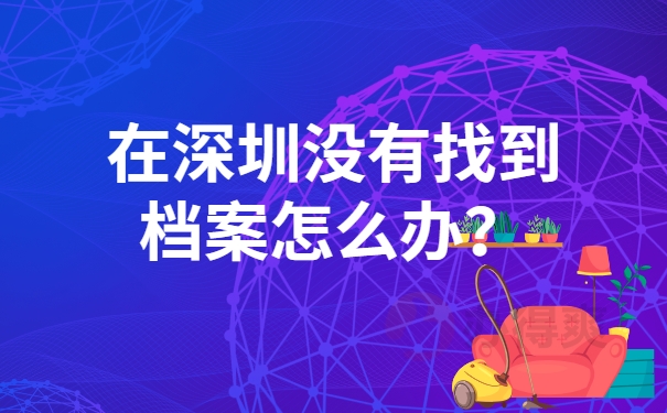 在深圳没有找到档案怎么办？