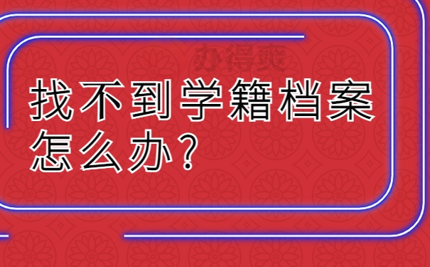 找不到学籍档案怎么办?