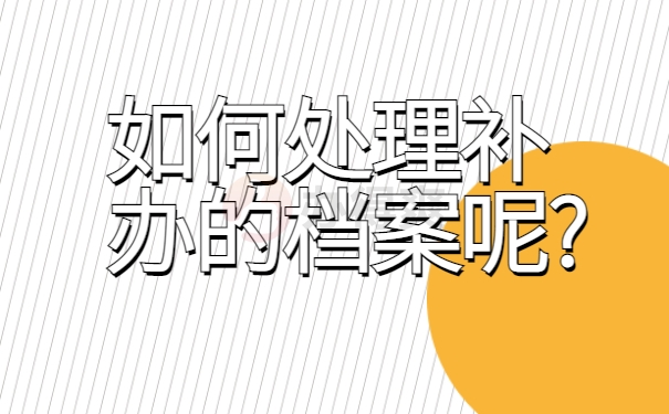 如何处理补办的档案呢?
