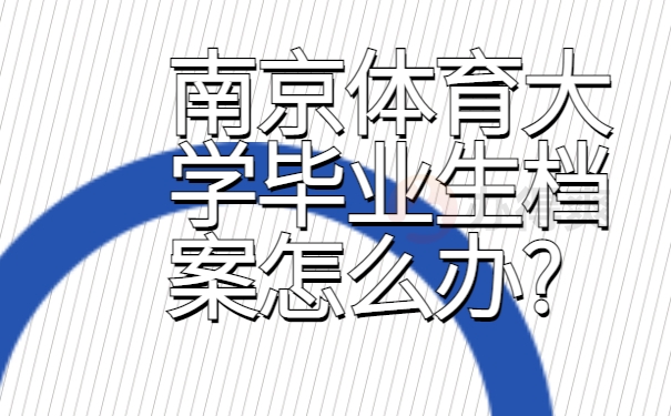 南京体育大学毕业生档案怎么办?