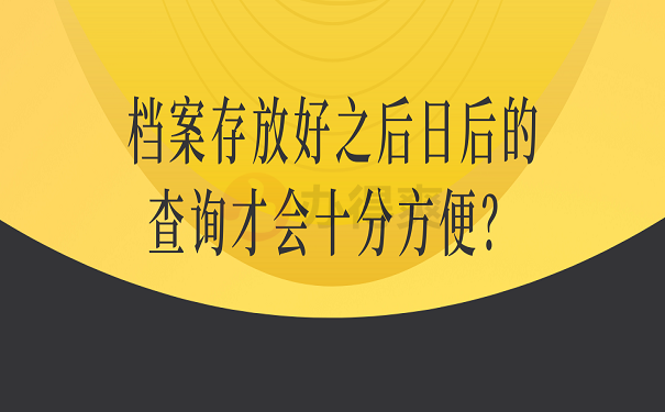 档案存放好之后日后的查询才会十分方便