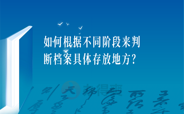 如何根据不同阶段来判断档案具体存放地方？