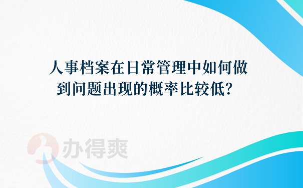 人事档案在日常管理中如何做到问题出现的概率比较低？