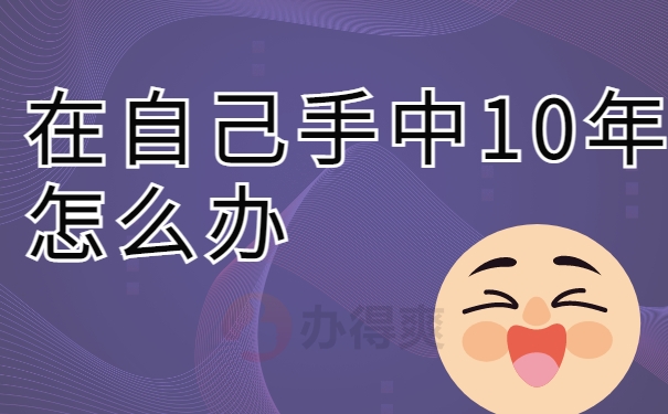 在自己手中10年怎么办?