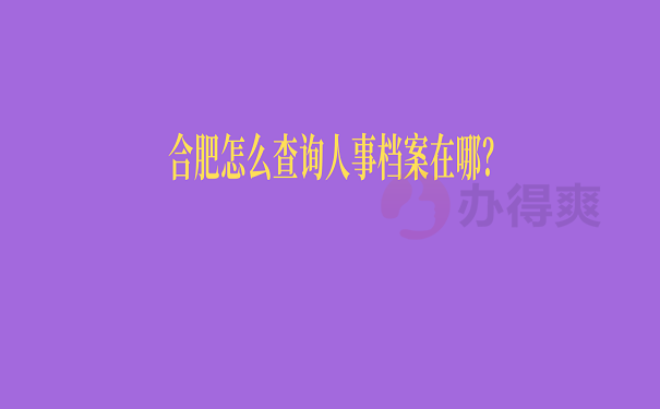 合肥怎么查询人事档案在哪？