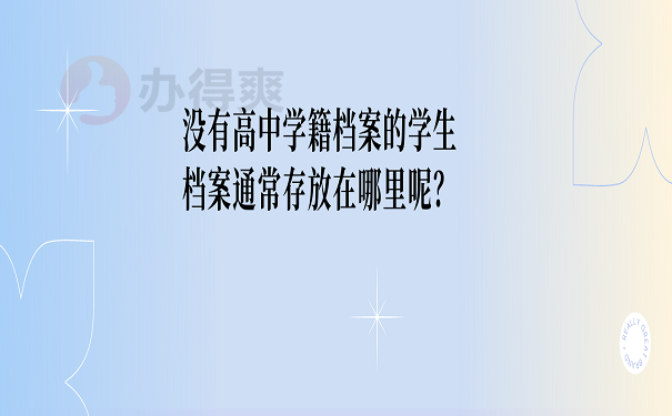 没有高中学籍档案的学生档案通常存放在哪里呢？