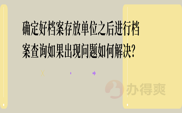 确定好档案存放单位之后进行档案查询如果出现问题如何解决？