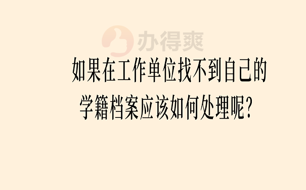 如果在工作单位找不到自己的学籍档案应该如何处理呢？