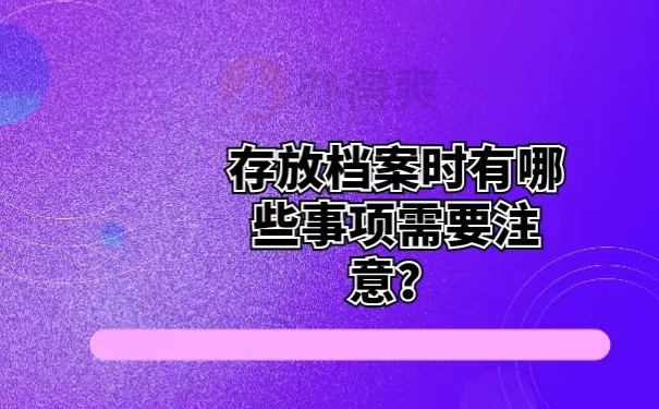 存放档案时有哪些事项需要注意？