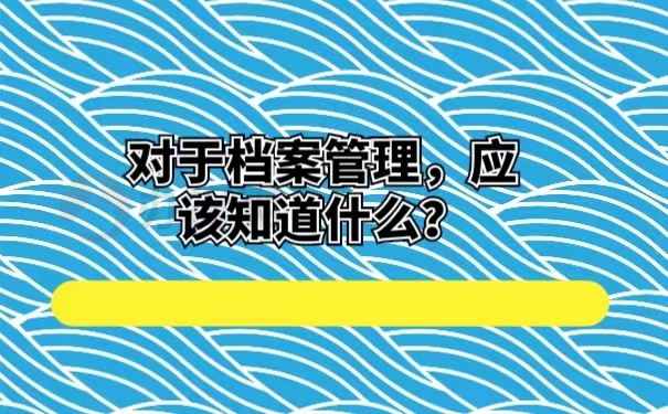 对于档案管理，应该知道什么？