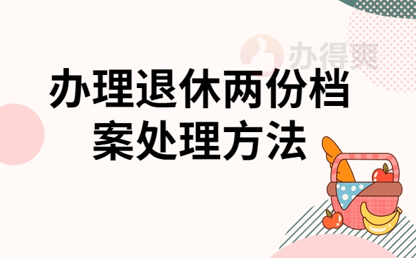 办理退休两份档案处理方法