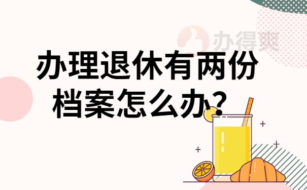 办理退休有两份档案怎么办