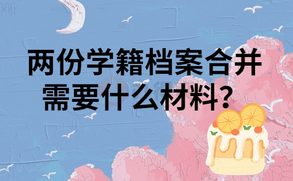 两份学籍档案合并需要携带什么材料？