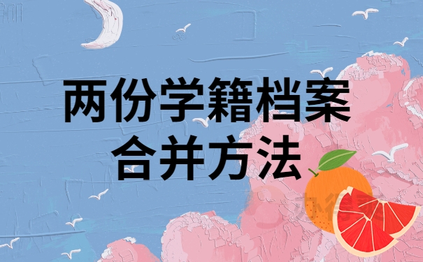 两份学籍档案合并方法