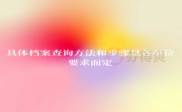 具体档案查询方法和步骤是各单位要求而定