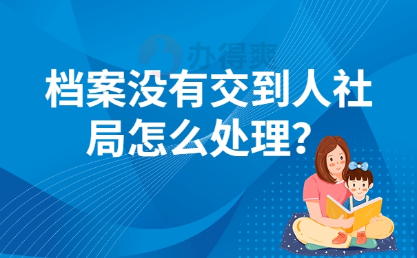 档案没有交到人社局怎么处理？