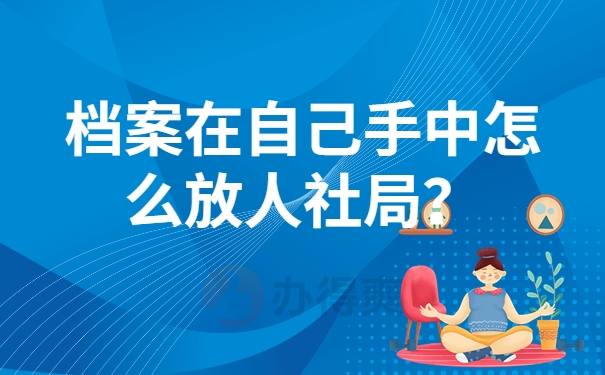 档案在自己手中怎么放人社局？