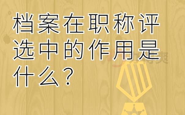 档案在职称评选中的作用是什么？