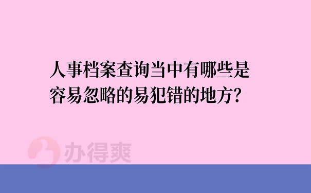 人事档案查询当中有哪些是容易忽略的易犯错的地方？