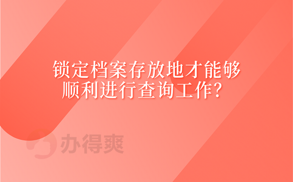 锁定档案存放地才能够顺利进行查询工作