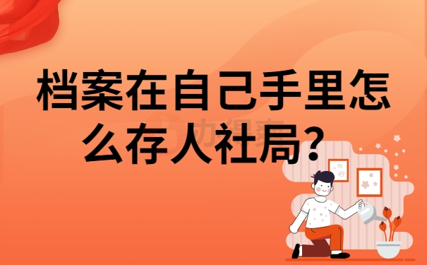 档案在自己手里怎么存人社局？