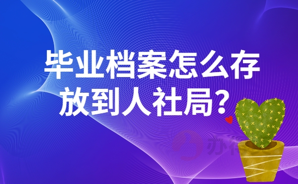 毕业档案怎么存放到人社局？