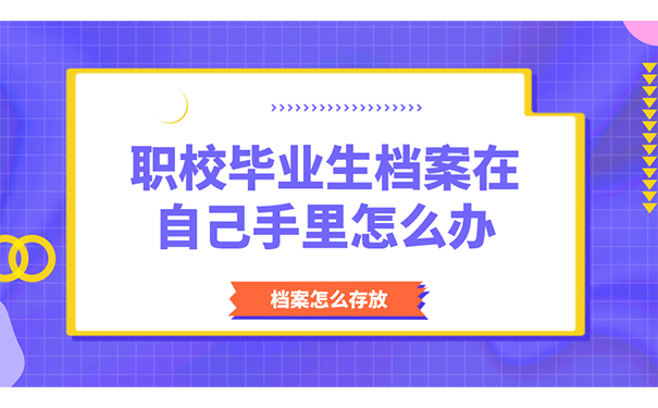 职校毕业生档案在自己手里怎么办？