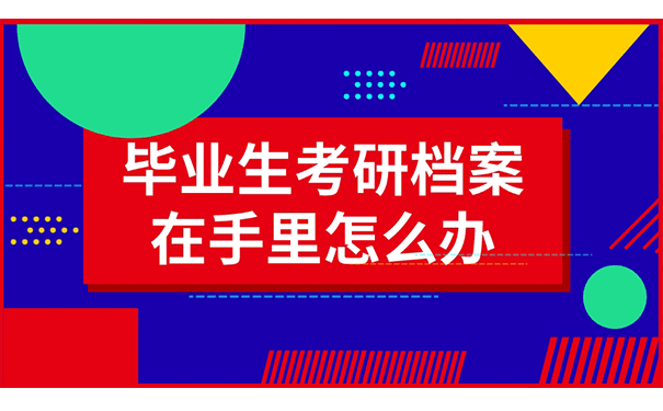 毕业生考研档案在自己手里怎么办？