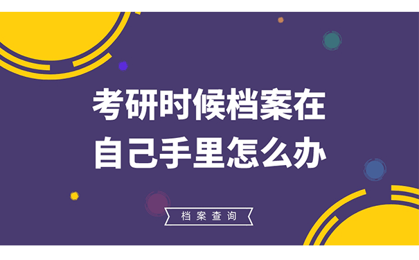 考研时候档案在自己手里怎么办？