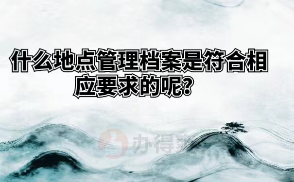 什么地点管理档案是符合相应要求的呢？