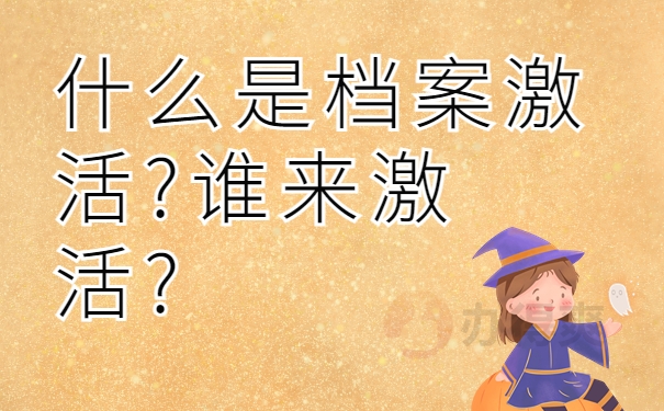 什么是档案激活?谁来激活?