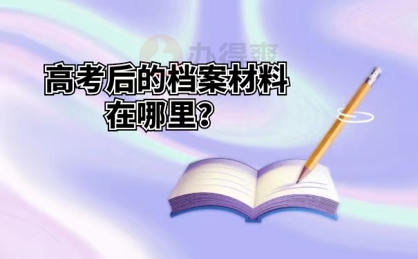 高考后的档案材料在哪里？