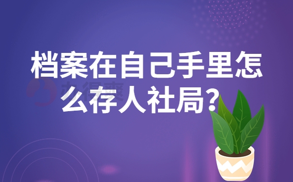 档案在自己手里怎么存人社局？