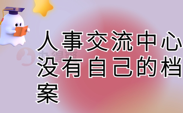 人事交流中心没有自己的档案
