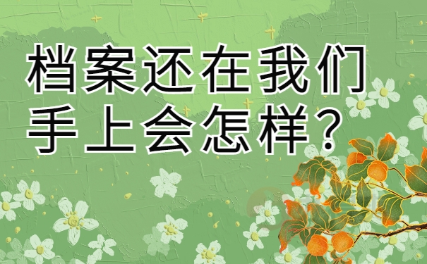 档案还在我们手上会怎样？