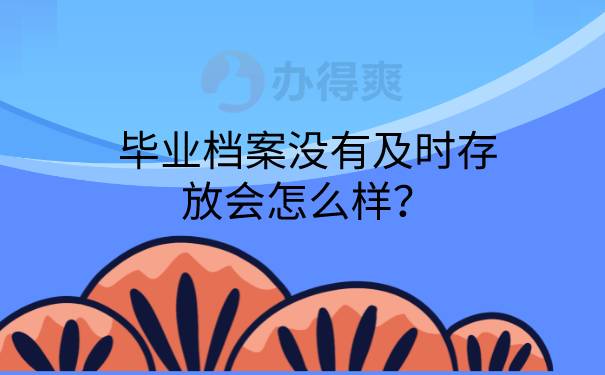 档案没有及时存放会