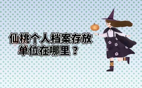 仙桃个人档案存放单位在哪里 ？