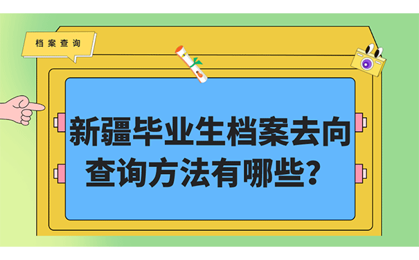 新疆毕业生档案去向查询方法有哪些？