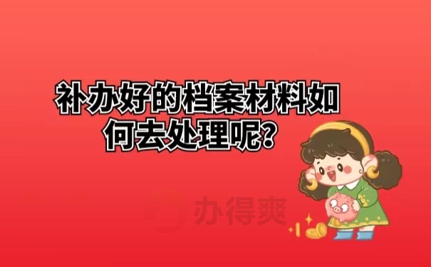 补办好的档案材料如何去处理呢？