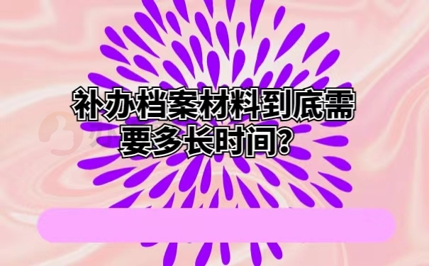 补办档案材料到底需要多长时间？