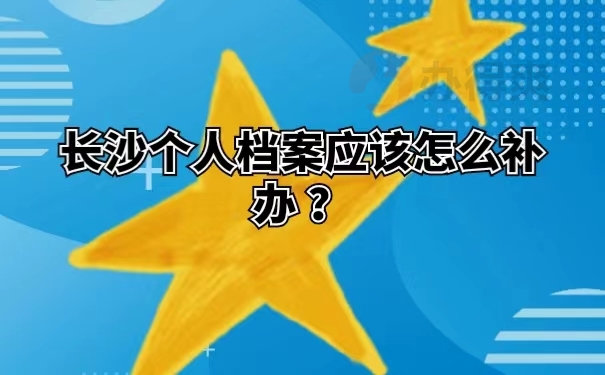 长沙个人档案应该怎么补办 ？