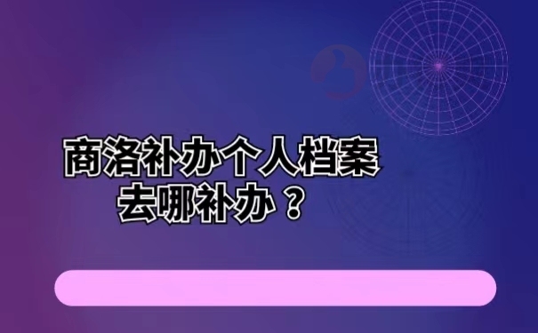 商洛补办个人档案去哪补办 ？