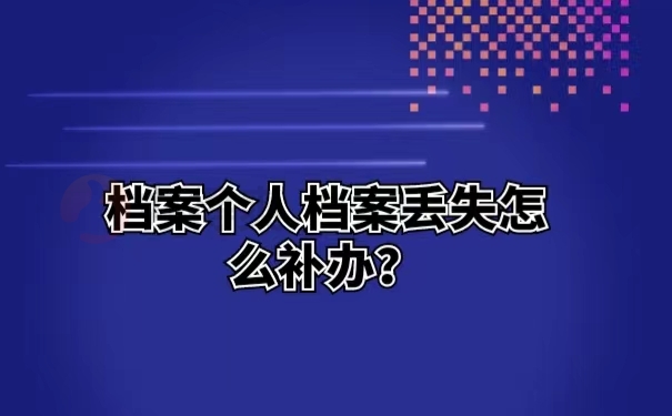 档案个人档案丢失怎么补办？ 