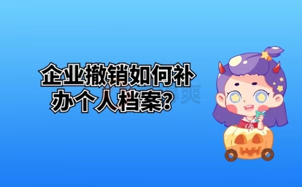 企业撤销如何补办个人档案？ 