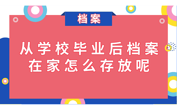 从学校毕业后档案在家怎么存放呢？