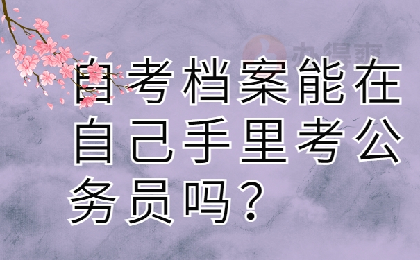 自考档案能在自己手里考公务员吗？