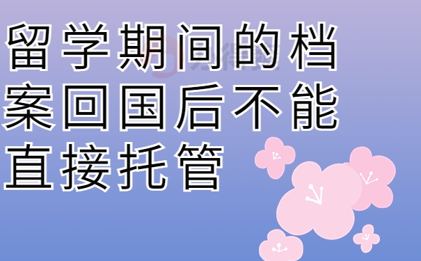 留学期间的档案回国后不能直接托管