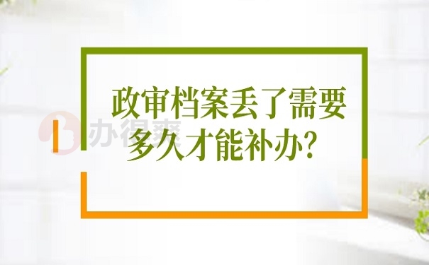 政审档案丢了需要多久才能补办？