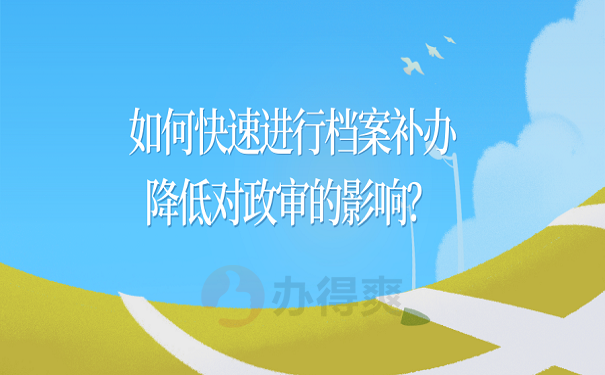 如何快速进行档案补办降低对政审的影响？